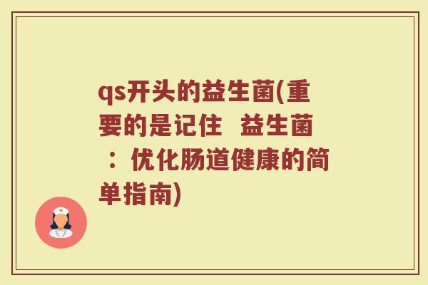 qs开头的益生菌(重要的是记住  益生菌 ：优化肠道健康的简单指南)
