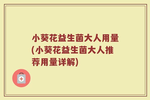 小葵花益生菌大人用量(小葵花益生菌大人推荐用量详解)
