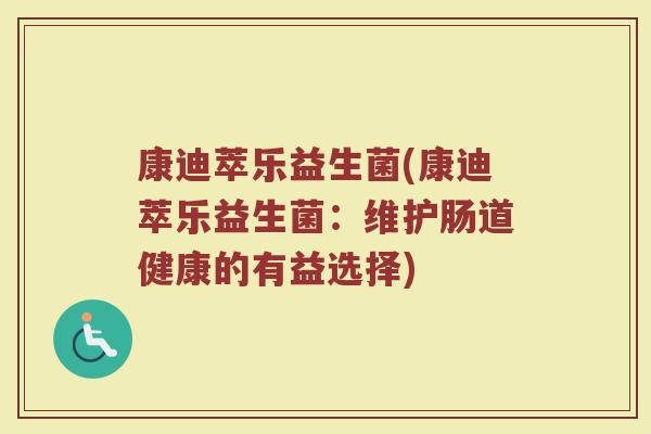 康迪萃乐益生菌(康迪萃乐益生菌：维护肠道健康的有益选择)