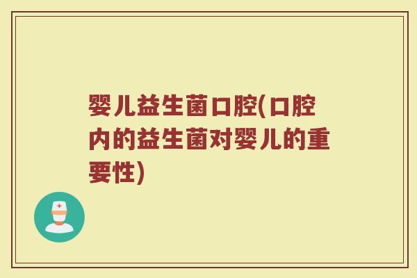 婴儿益生菌口腔(口腔内的益生菌对婴儿的重要性)