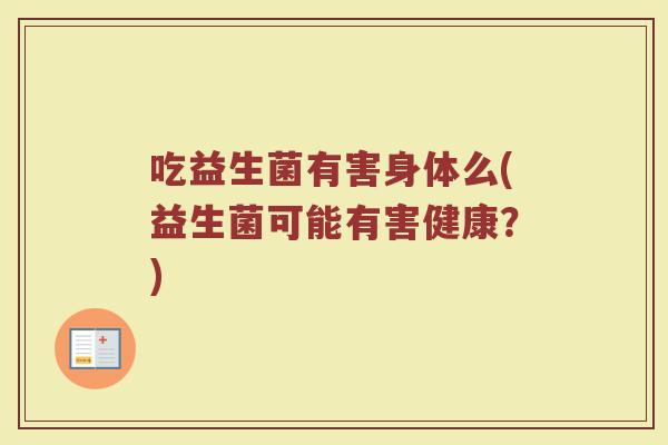 吃益生菌有害身体么(益生菌可能有害健康？)