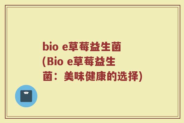 bio e草莓益生菌(Bio e草莓益生菌：美味健康的选择)