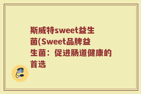 斯威特sweet益生菌(Sweet品牌益生菌：促进肠道健康的首选