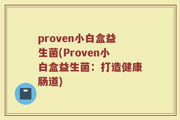 proven小白盒益生菌(Proven小白盒益生菌：打造健康肠道)