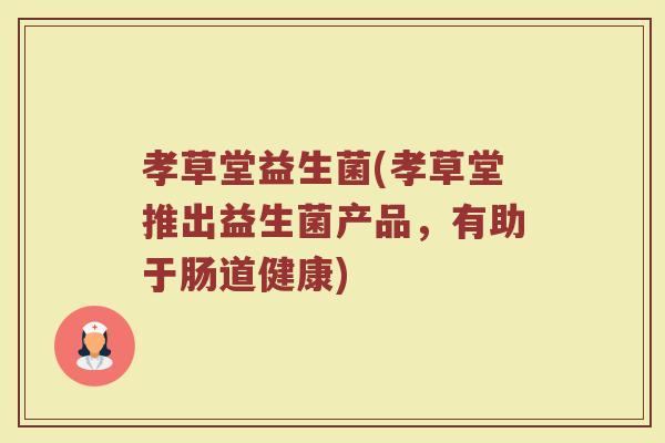 孝草堂益生菌(孝草堂推出益生菌产品，有助于肠道健康)