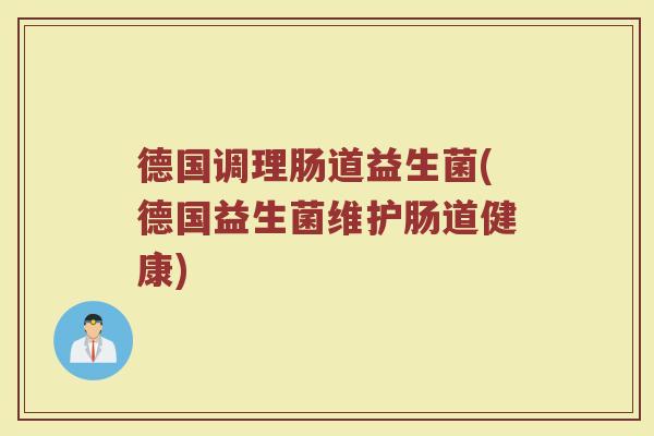 德国调理肠道益生菌(德国益生菌维护肠道健康)