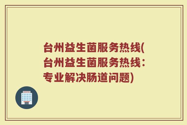 台州益生菌服务热线(台州益生菌服务热线：专业解决肠道问题)