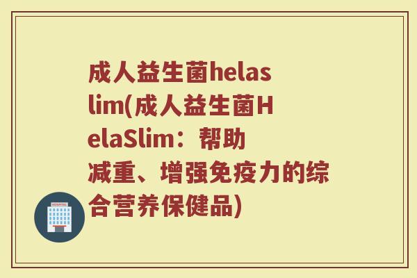 成人益生菌helaslim(成人益生菌HelaSlim：帮助减重、增强免疫力的综合营养保健品)