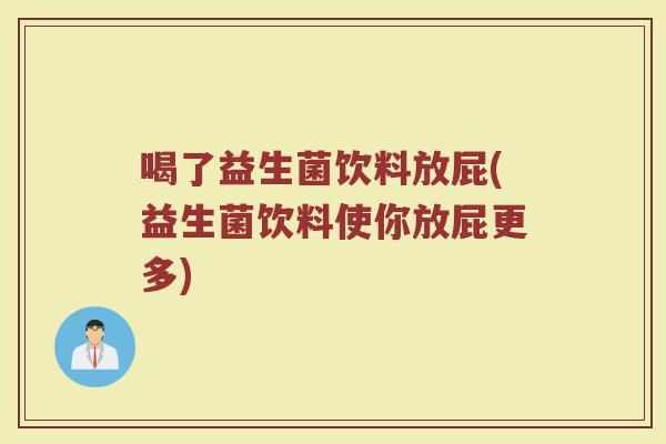 喝了益生菌饮料放屁(益生菌饮料使你放屁更多)
