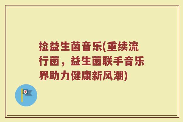捡益生菌音乐(重续流行菌，益生菌联手音乐界助力健康新风潮)