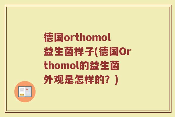 德国orthomol益生菌样子(德国Orthomol的益生菌外观是怎样的？)