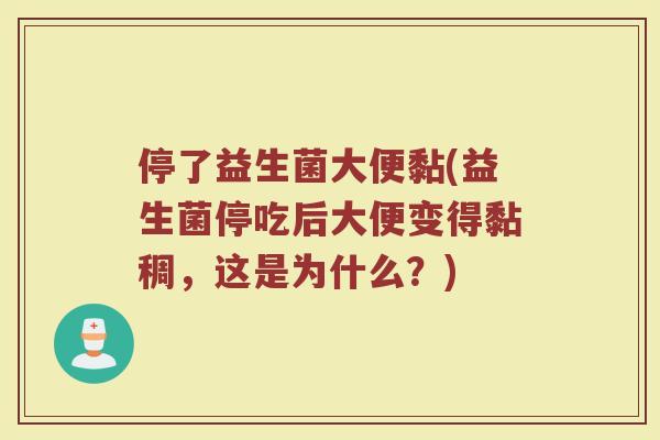 停了益生菌大便黏(益生菌停吃后大便变得黏稠,这是为什么?) 停了益生菌大便黏(益生菌停吃后大便变得黏稠,这是为什么?)