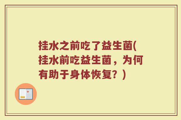 挂水之前吃了益生菌(挂水前吃益生菌，为何有助于身体恢复？)