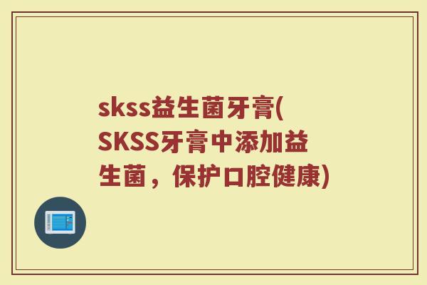 skss益生菌牙膏(SKSS牙膏中添加益生菌，保护口腔健康)