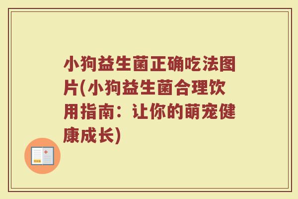 小狗益生菌正确吃法图片(小狗益生菌合理饮用指南:让你的萌宠健康成长) 小狗益生菌正确吃法图片(小狗益生菌合理饮用指南:让你的萌宠健康成长)