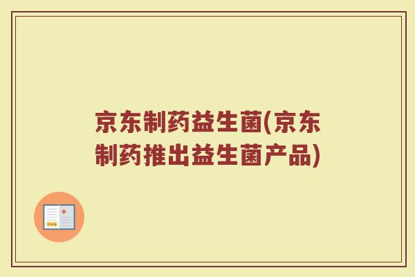 京东制药益生菌(京东制药推出益生菌产品)