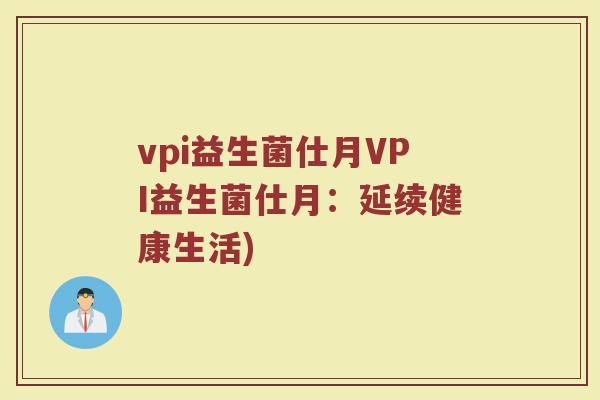 vpi益生菌仕月VPI益生菌仕月：延续健康生活)
