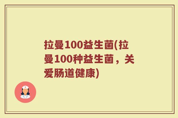 拉曼100益生菌(拉曼100种益生菌，关爱肠道健康)