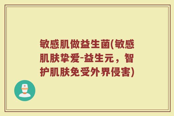 敏感肌做益生菌(敏感肌肤挚爱-益生元，智护肌肤免受外界侵害)