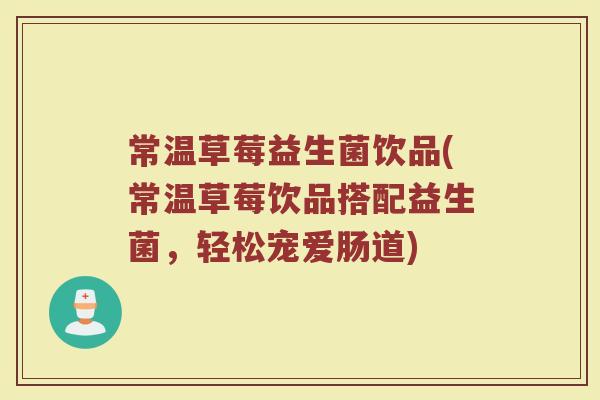 常温草莓益生菌饮品(常温草莓饮品搭配益生菌，轻松宠爱肠道)