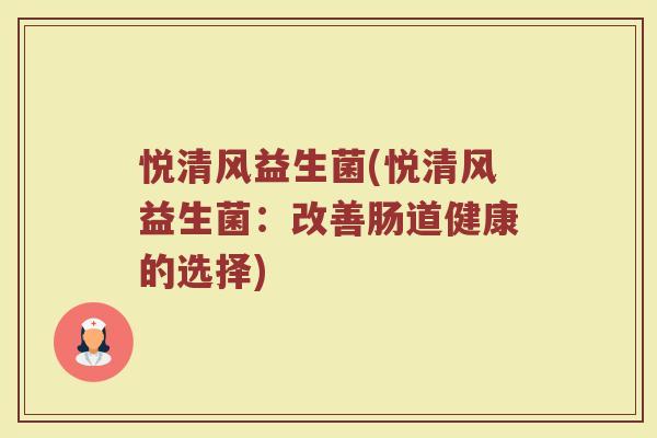 悦清风益生菌(悦清风益生菌:改善肠道健康的选择) 悦清风益生菌(悦清风益生菌:改善肠道健康的选择)