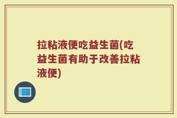 拉粘液便吃益生菌(吃益生菌有助于改善拉粘液便)