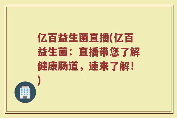 亿百益生菌直播(亿百益生菌：直播带您了解健康肠道，速来了解！)