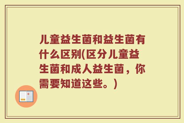 儿童益生菌和益生菌有什么区别(区分儿童益生菌和成人益生菌，你需要知道这些。)