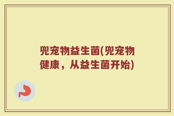 兜宠物益生菌(兜宠物健康，从益生菌开始)