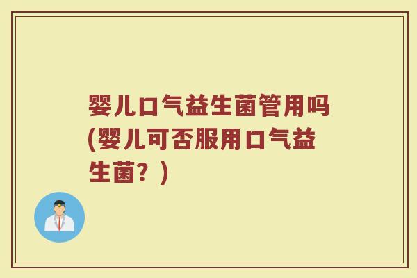 婴儿口气益生菌管用吗(婴儿可否服用口气益生菌？)