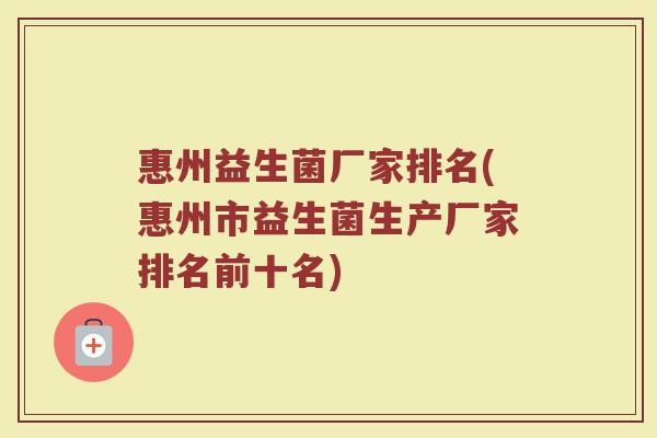惠州益生菌厂家排名(惠州市益生菌生产厂家排名前十名)