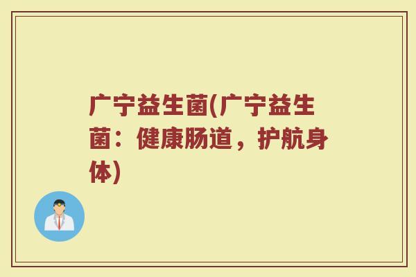 广宁益生菌(广宁益生菌：健康肠道，护航身体)