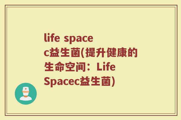 life spacec益生菌(提升健康的生命空间:Life Spacec益生菌) life spacec益生菌(提升健康的生命空间:Life Spacec益生菌)