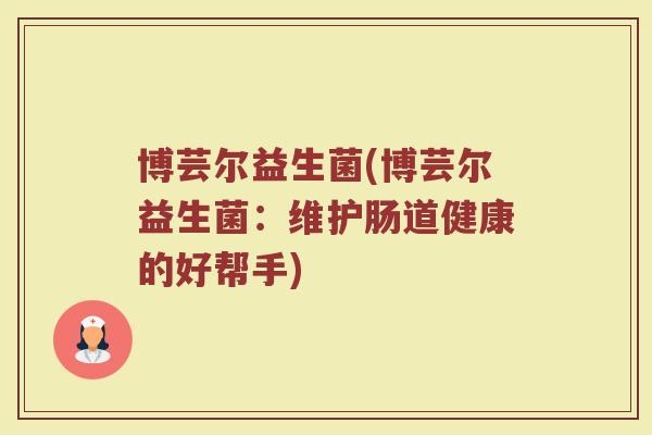 博芸尔益生菌(博芸尔益生菌：维护肠道健康的好帮手)
