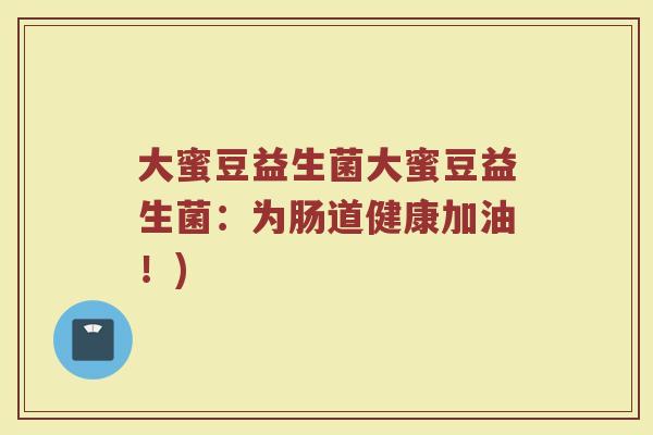 大蜜豆益生菌大蜜豆益生菌：为肠道健康加油！)
