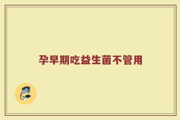 孕早期吃益生菌不管用