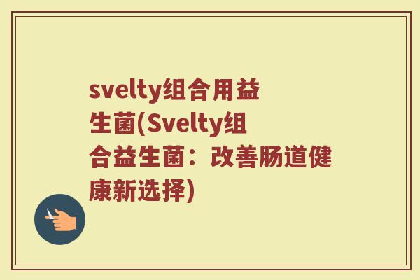 svelty组合用益生菌(Svelty组合益生菌：改善肠道健康新选择)