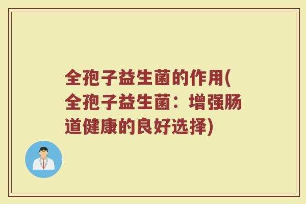全孢子益生菌的作用(全孢子益生菌：增强肠道健康的良好选择)