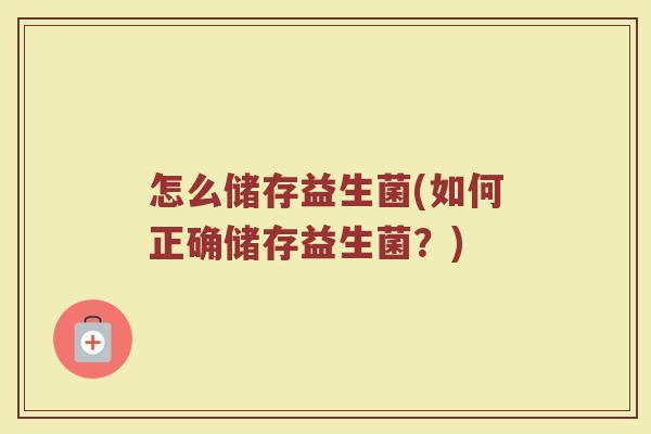 怎么储存益生菌(如何正确储存益生菌？)