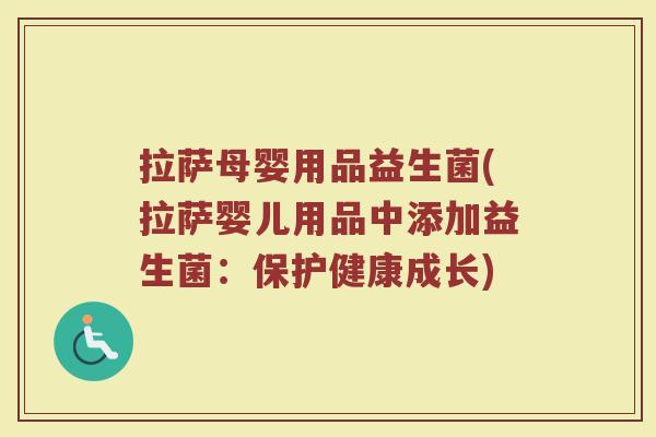 拉萨母婴用品益生菌(拉萨婴儿用品中添加益生菌：保护健康成长)