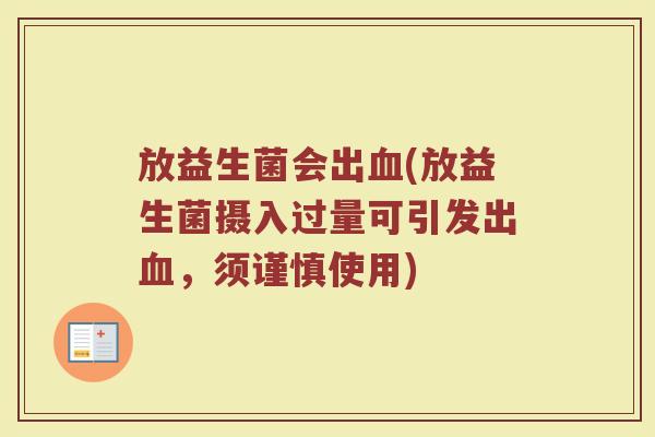 放益生菌会出血(放益生菌摄入过量可引发出血，须谨慎使用)