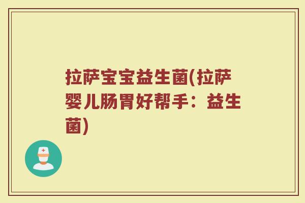 拉萨宝宝益生菌(拉萨婴儿肠胃好帮手：益生菌)