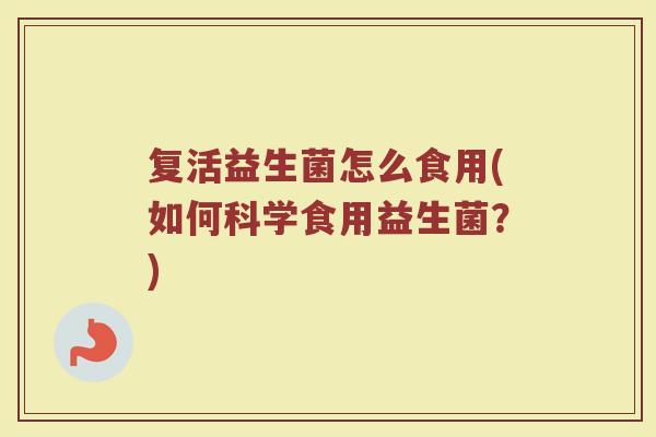 复活益生菌怎么食用(如何科学食用益生菌？)