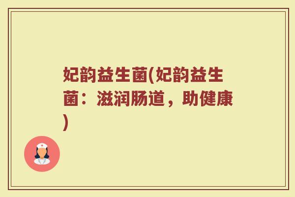 妃韵益生菌(妃韵益生菌：滋润肠道，助健康)