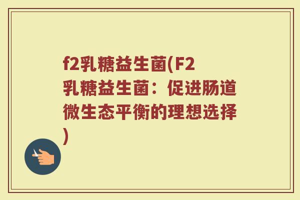 f2乳糖益生菌(F2乳糖益生菌：促进肠道微生态平衡的理想选择)