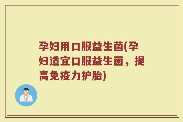 孕妇用口服益生菌(孕妇适宜口服益生菌，提高免疫力护胎)