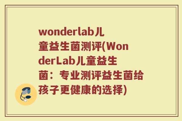 wonderlab儿童益生菌测评(WonderLab儿童益生菌：专业测评益生菌给孩子更健康的选择)
