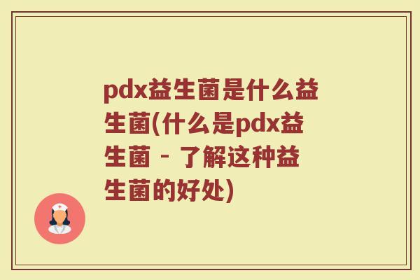 pdx益生菌是什么益生菌(什么是pdx益生菌 - 了解这种益生菌的好处) pdx益生菌是什么益生菌(什么是pdx益生菌 - 了解这种益生菌的好处)