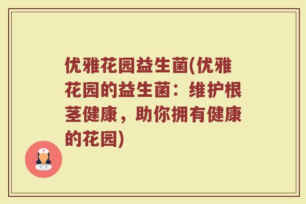 优雅花园益生菌(优雅花园的益生菌：维护根茎健康，助你拥有健康的花园)