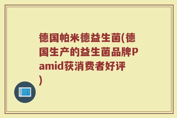 德国帕米德益生菌(德国生产的益生菌品牌Pamid获消费者好评)